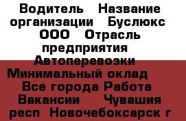 Водитель › Название организации ­ Буслюкс, ООО › Отрасль предприятия ­ Автоперевозки › Минимальный оклад ­ 1 - Все города Работа » Вакансии   . Чувашия респ.,Новочебоксарск г.